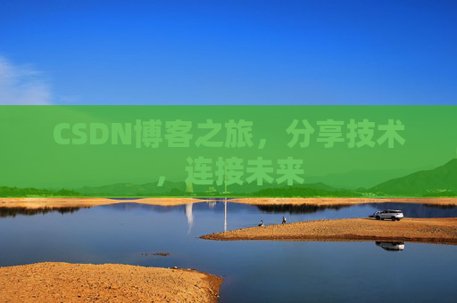 CSDN博客之旅，分享技术，连接未来